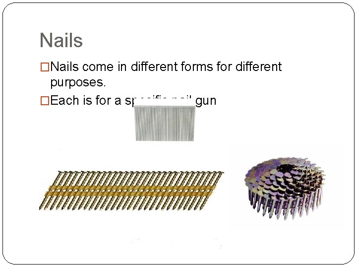 Nails �Nails come in different forms for different purposes. �Each is for a specific