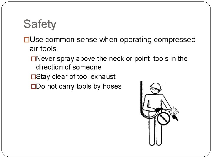 Safety �Use common sense when operating compressed air tools. �Never spray above the neck