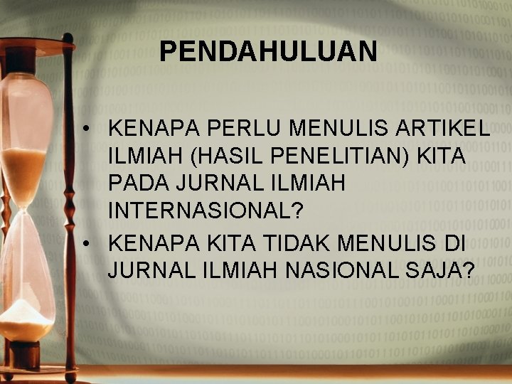 PENDAHULUAN • KENAPA PERLU MENULIS ARTIKEL ILMIAH (HASIL PENELITIAN) KITA PADA JURNAL ILMIAH INTERNASIONAL?