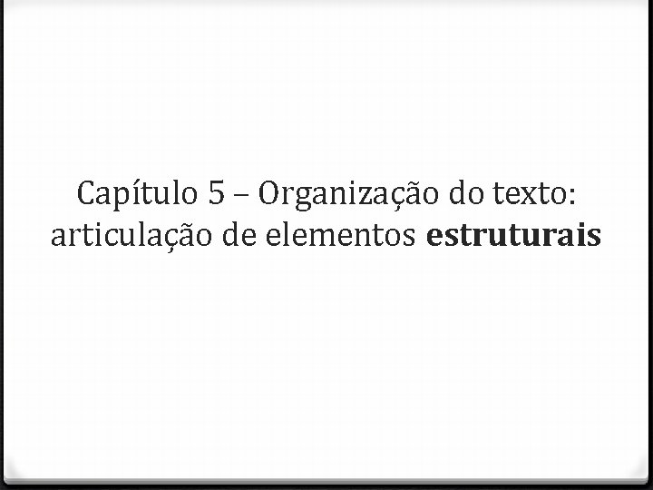 Capítulo 5 – Organização do texto: articulação de elementos estruturais 