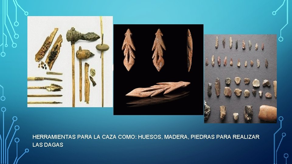 ARTES MENORES HERRAMIENTAS PARA LA CAZA COMO: HUESOS, MADERA, PIEDRAS PARA REALIZAR LAS DAGAS