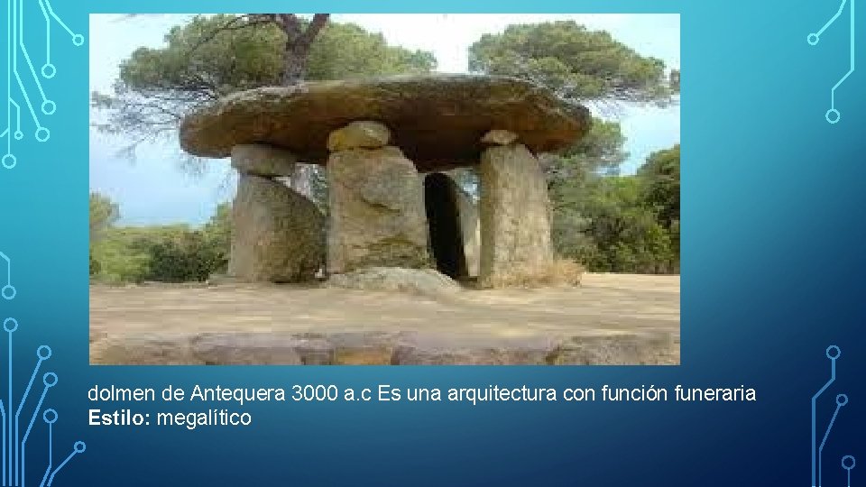 dolmen de Antequera 3000 a. c Es una arquitectura con función funeraria Estilo: megalítico