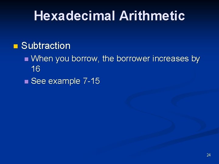 Hexadecimal Arithmetic n Subtraction When you borrow, the borrower increases by 16 n See Hexadecimal Arithmetic n Subtraction When you borrow, the borrower increases by 16 n See