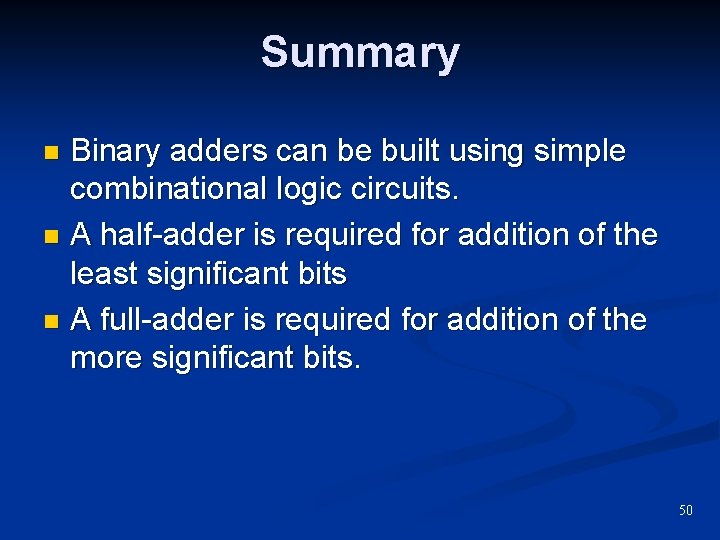 Summary Binary adders can be built using simple combinational logic circuits. n A half-adder Summary Binary adders can be built using simple combinational logic circuits. n A half-adder