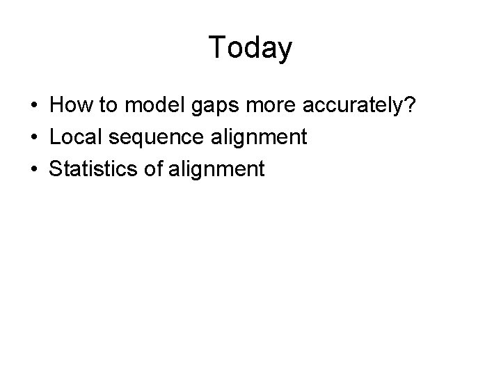 Today • How to model gaps more accurately? • Local sequence alignment • Statistics