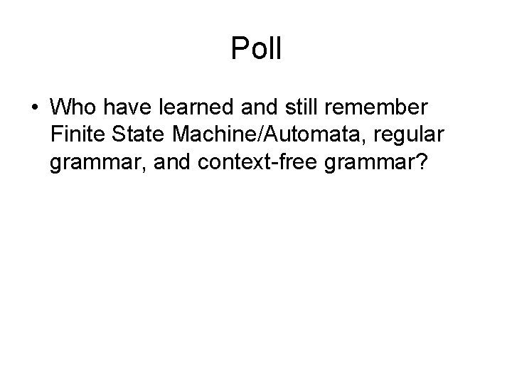 Poll • Who have learned and still remember Finite State Machine/Automata, regular grammar, and