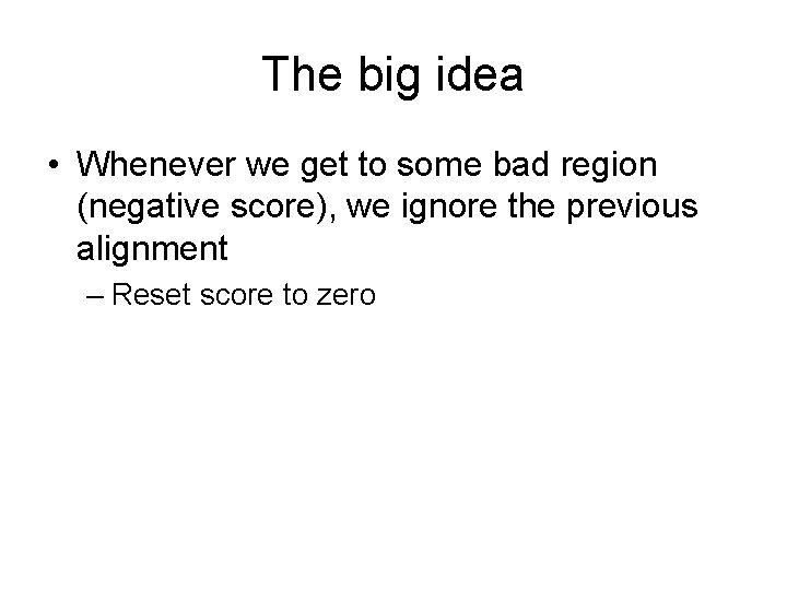 The big idea • Whenever we get to some bad region (negative score), we