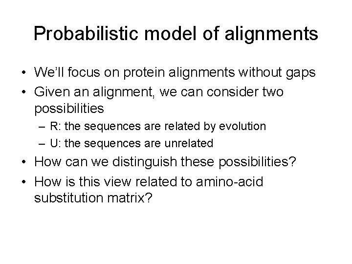 Probabilistic model of alignments • We’ll focus on protein alignments without gaps • Given