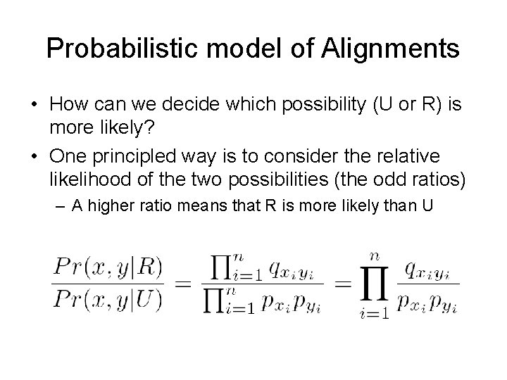 Probabilistic model of Alignments • How can we decide which possibility (U or R)