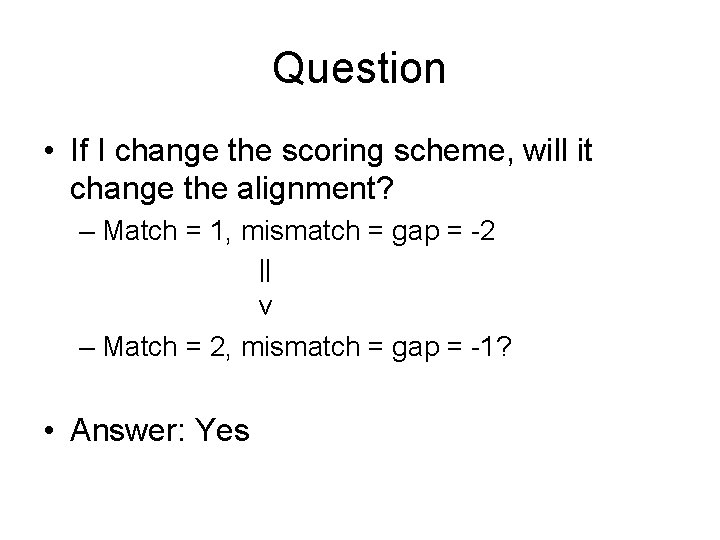 Question • If I change the scoring scheme, will it change the alignment? –