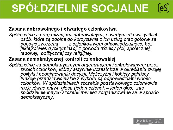 SPÓŁDZIELNIE SOCJALNE Zasada dobrowolnego i otwartego członkostwa Spółdzielnie są organizacjami dobrowolnymi, otwartymi dla wszystkich