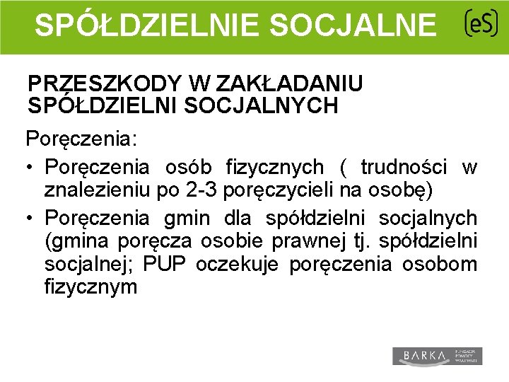 SPÓŁDZIELNIE SOCJALNE PRZESZKODY W ZAKŁADANIU SPÓŁDZIELNI SOCJALNYCH Poręczenia: • Poręczenia osób fizycznych ( trudności