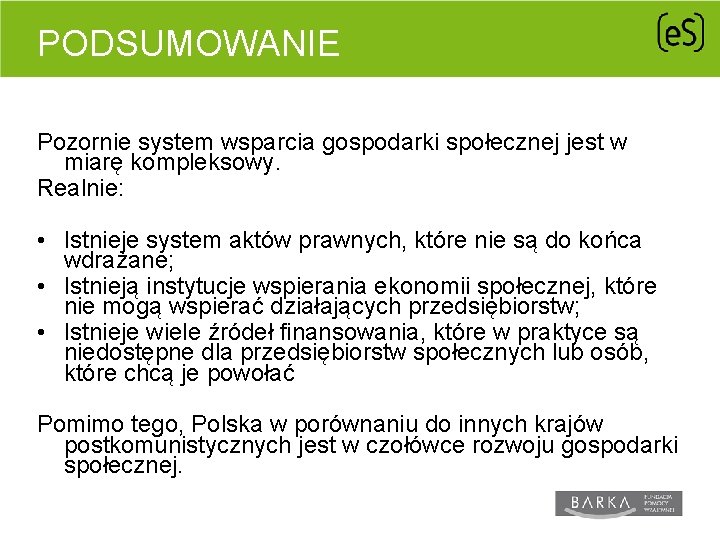 PODSUMOWANIE Pozornie system wsparcia gospodarki społecznej jest w miarę kompleksowy. Realnie: • Istnieje system