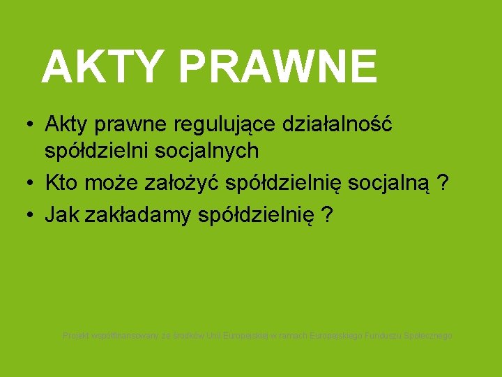 AKTY PRAWNE • Akty prawne regulujące działalność spółdzielni socjalnych • Kto może założyć spółdzielnię