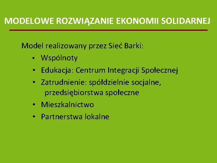 MODELOWE ROZWIĄZANIE EKONOMII SOLIDARNEJ Model realizowany przez Sieć Barki: • Wspólnoty • Edukacja: Centrum