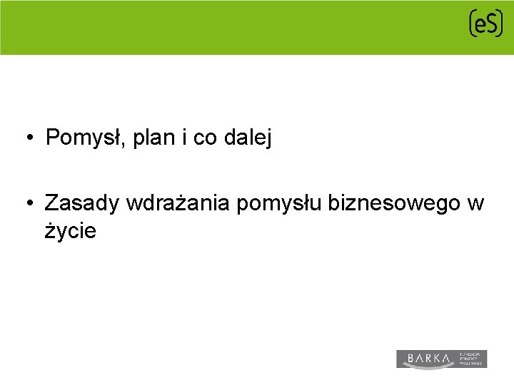 KLUCZOWE REGUŁY • Pomysł, plan i co dalej • Zasady wdrażania pomysłu biznesowego w