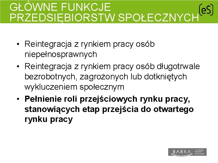 GŁÓWNE FUNKCJE PRZEDSIĘBIORSTW SPOŁECZNYCH (NA PODSTAWIE MATERIAŁÓW PROF. DR HAB. EWY LEŚ) : •