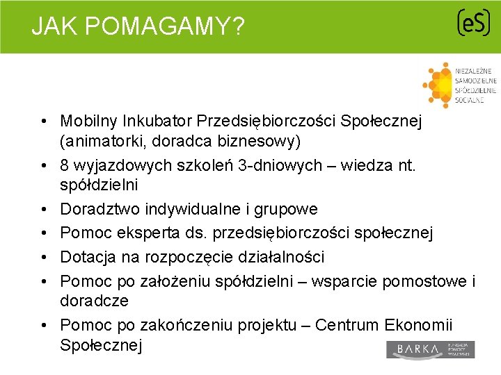 JAK POMAGAMY? • Mobilny Inkubator Przedsiębiorczości Społecznej (animatorki, doradca biznesowy) • 8 wyjazdowych szkoleń