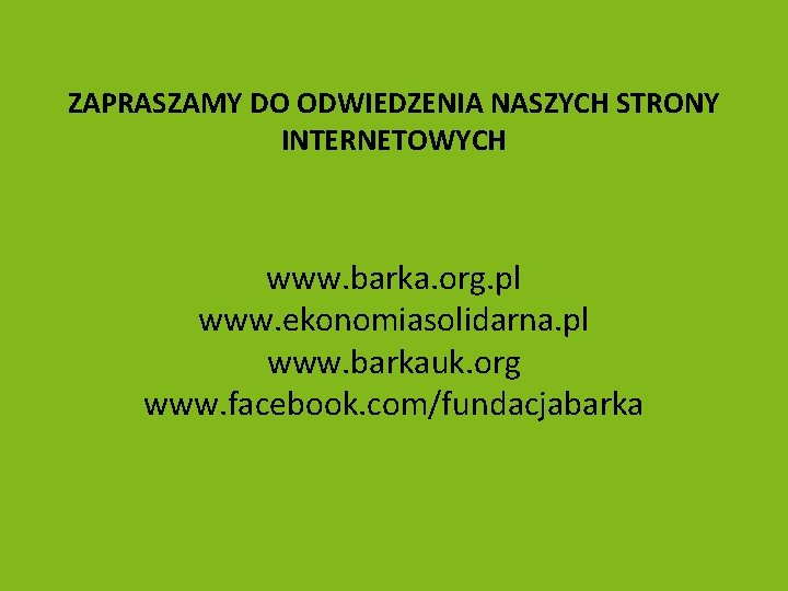 ZAPRASZAMY DO ODWIEDZENIA NASZYCH STRONY INTERNETOWYCH www. barka. org. pl www. ekonomiasolidarna. pl www.