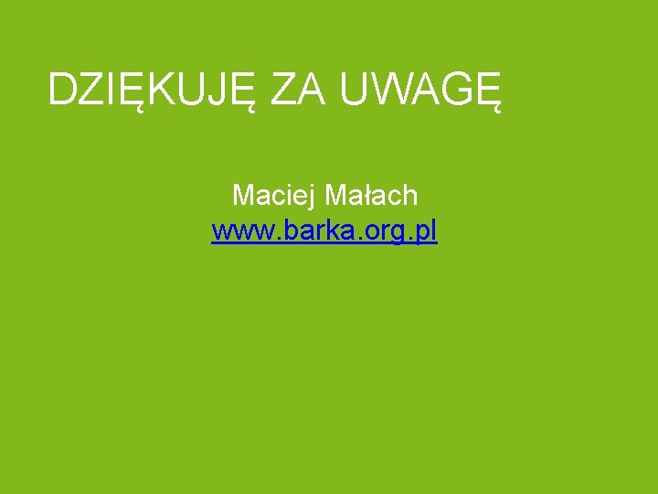  DZIĘKUJĘ ZA UWAGĘ Maciej Małach www. barka. org. pl 