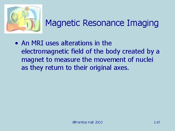 Magnetic Resonance Imaging • An MRI uses alterations in the electromagnetic field of the