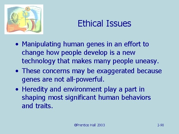 Ethical Issues • Manipulating human genes in an effort to change how people develop