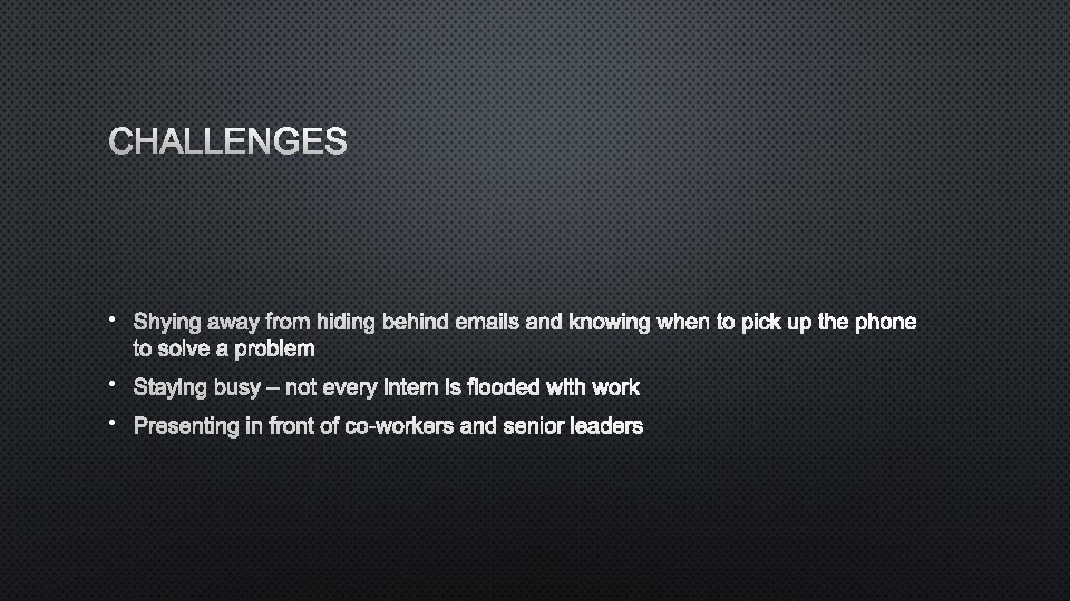 CHALLENGES • SHYING AWAY FROM HIDING BEHIND EMAILS AND KNOWING WHEN TO PICK UP