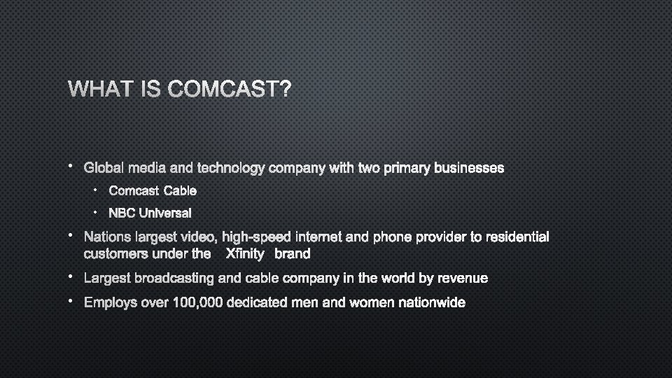 WHAT IS COMCAST? • GLOBAL MEDIA AND TECHNOLOGY COMPANY WITH TWO PRIMARY BUSINESSES •