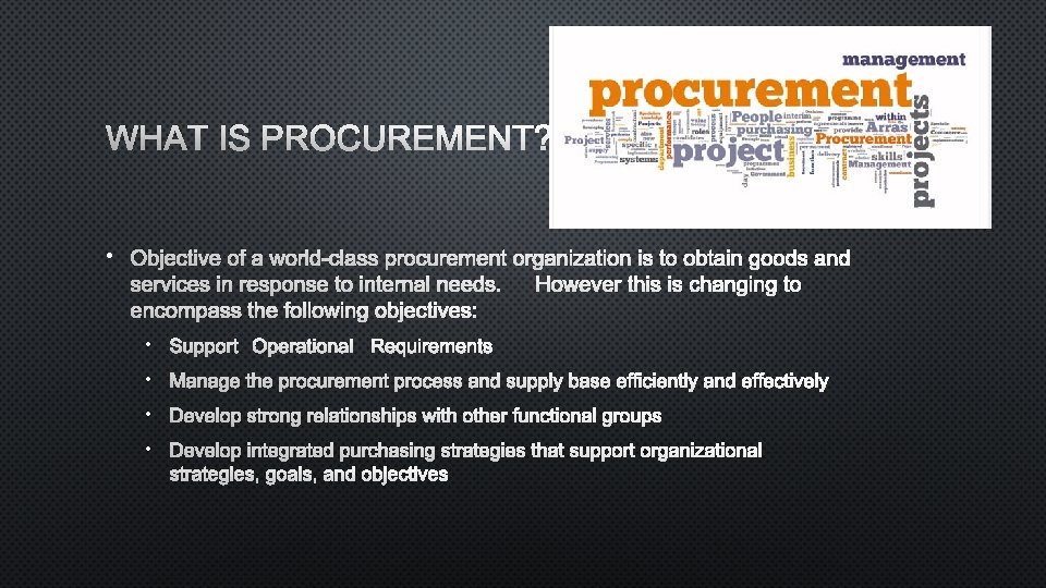 WHAT IS PROCUREMENT? • OBJECTIVE OF A WORLD-CLASS PROCUREMENT ORGANIZATION IS TO OBTAIN GOODS