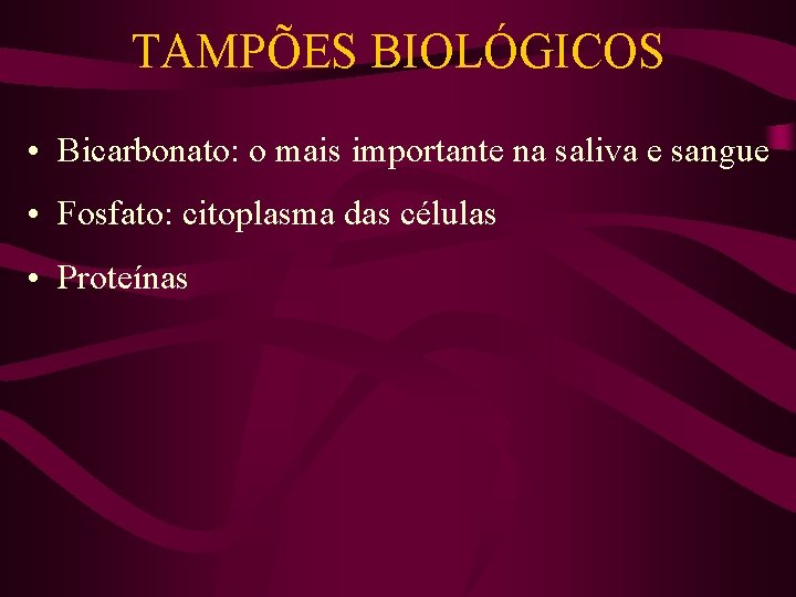TAMPÕES BIOLÓGICOS • Bicarbonato: o mais importante na saliva e sangue • Fosfato: citoplasma