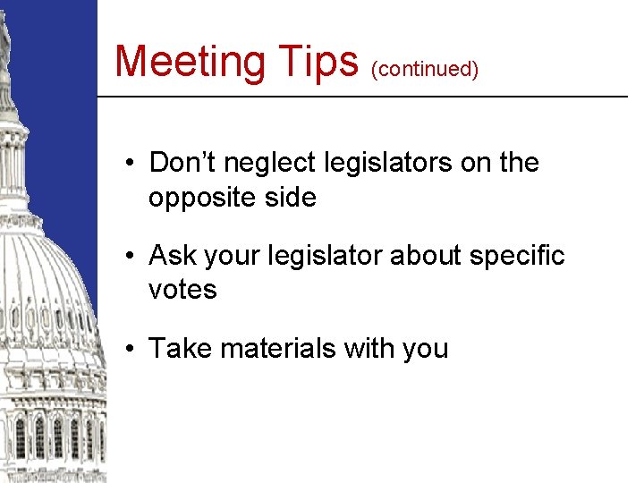 Meeting Tips (continued) • Don’t neglect legislators on the opposite side • Ask your