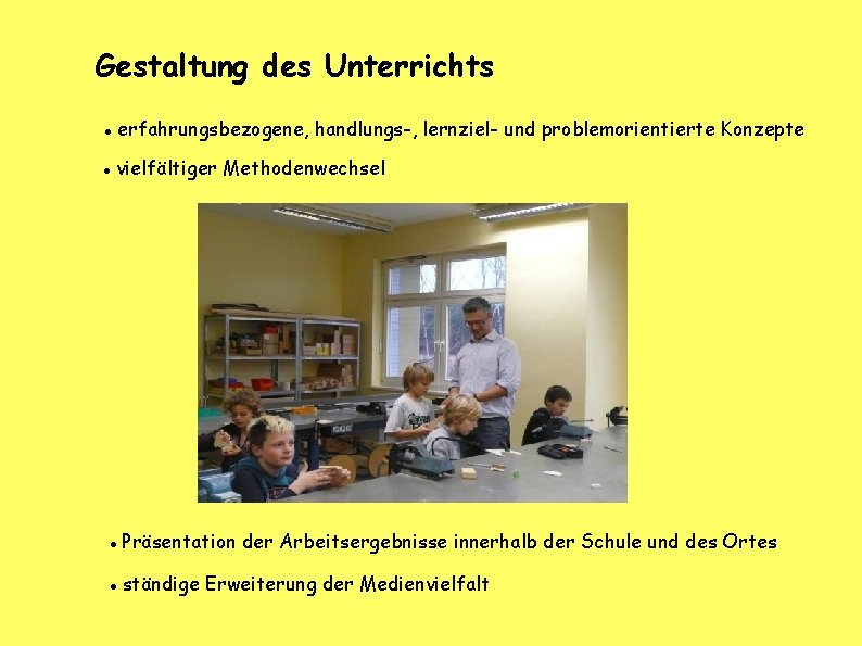 Gestaltung des Unterrichts erfahrungsbezogene, handlungs-, lernziel- und problemorientierte Konzepte vielfältiger Methodenwechsel Präsentation der Arbeitsergebnisse