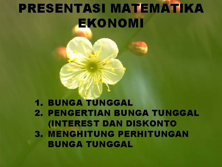 PRESENTASI MATEMATIKA EKONOMI 1. BUNGA TUNGGAL 2. PENGERTIAN BUNGA TUNGGAL (INTEREST DAN DISKONTO 3.