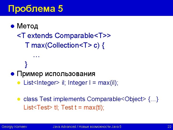 Проблема 5 Метод <T extends Comparable<T>> T max(Collection<T> c) { … } l Пример