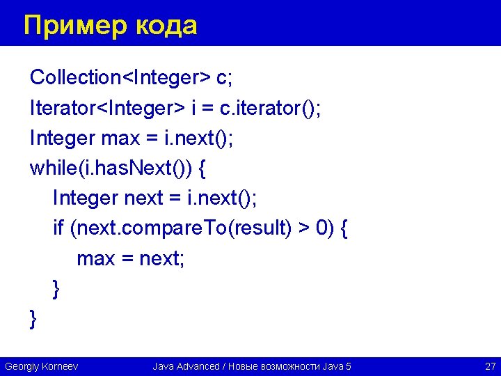 Пример кода Collection<Integer> c; Iterator<Integer> i = c. iterator(); Integer max = i. next();