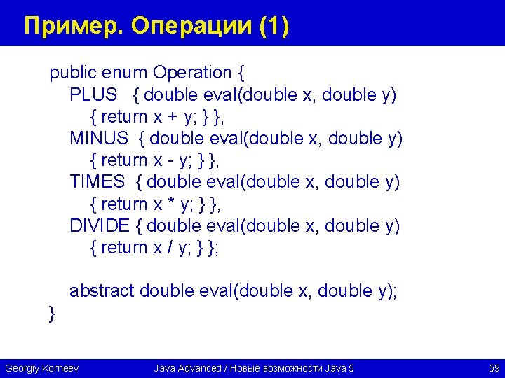 Пример. Операции (1) public enum Operation { PLUS { double eval(double x, double y)