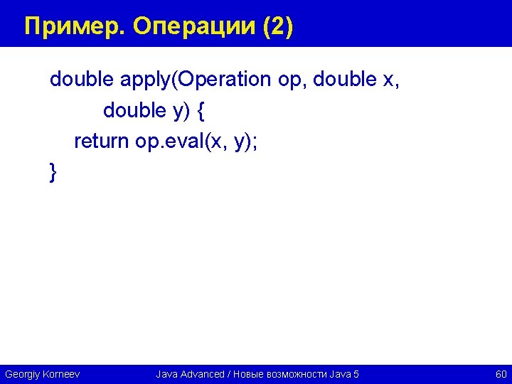 Пример. Операции (2) double apply(Operation op, double x, double y) { return op. eval(x,