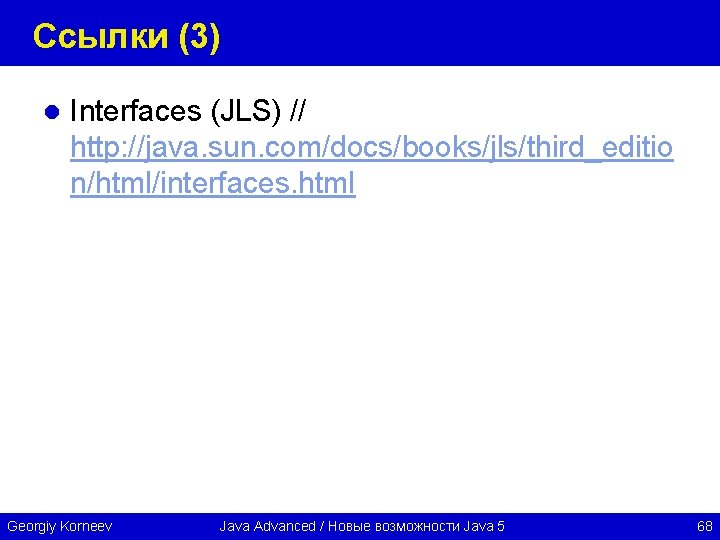 Ссылки (3) l Interfaces (JLS) // http: //java. sun. com/docs/books/jls/third_editio n/html/interfaces. html Georgiy Korneev