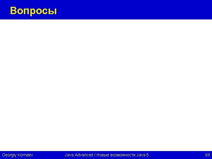 Вопросы Georgiy Korneev Java Advanced / Новые возможности Java 5 69 