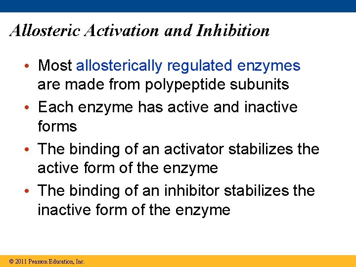 Allosteric Activation and Inhibition • Most allosterically regulated enzymes are made from polypeptide subunits