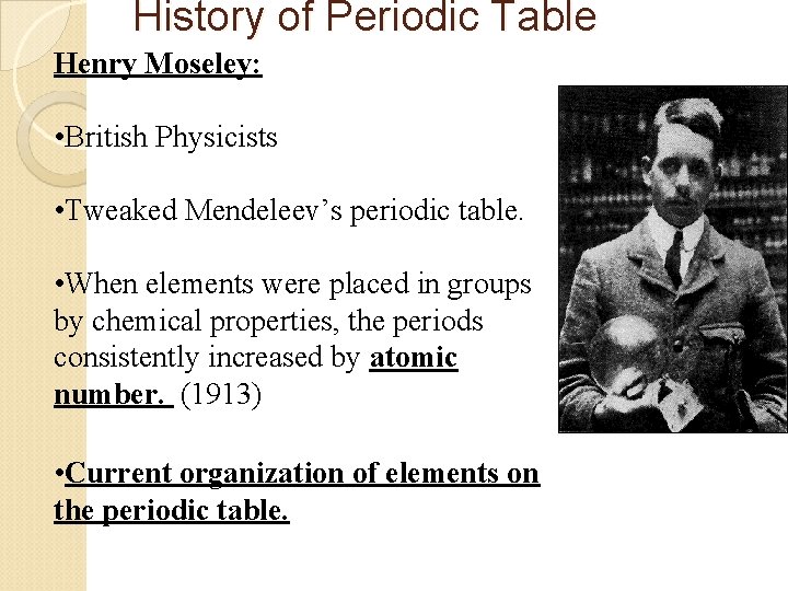 History of Periodic Table Henry Moseley: • British Physicists • Tweaked Mendeleev’s periodic table.