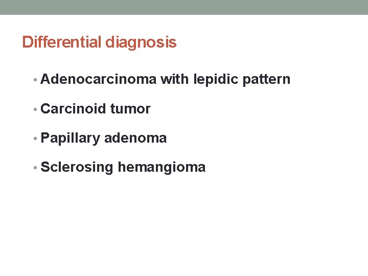 Differential diagnosis • Adenocarcinoma with lepidic pattern • Carcinoid tumor • Papillary adenoma •