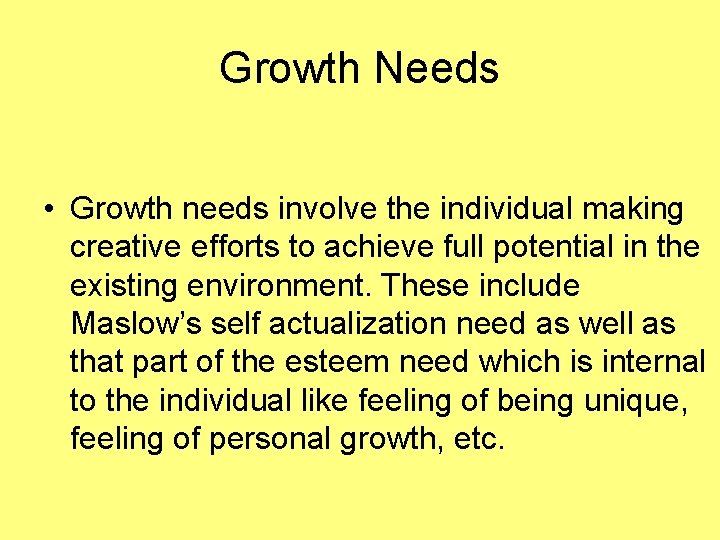 Growth Needs • Growth needs involve the individual making creative efforts to achieve full