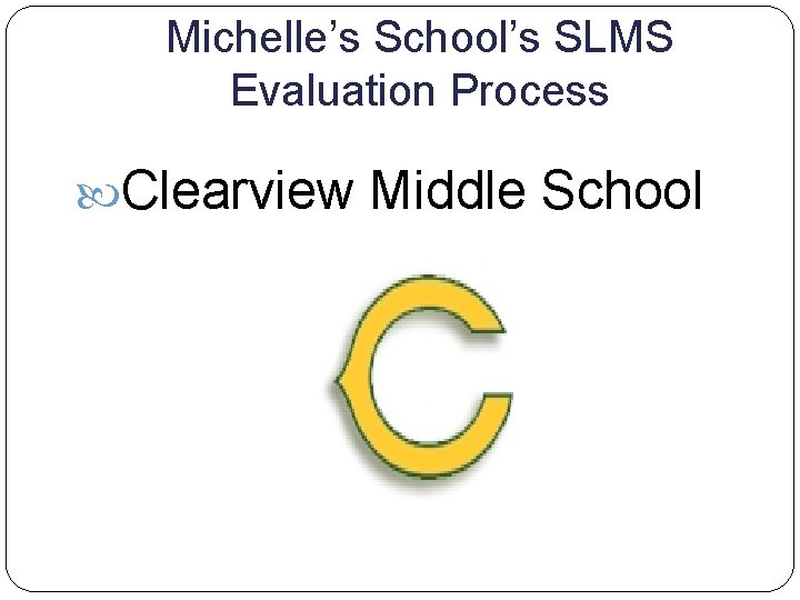 Michelle’s School’s SLMS Evaluation Process Clearview Middle School 