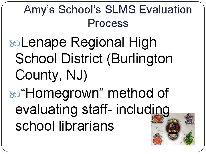 Amy’s School’s SLMS Evaluation Process Lenape Regional High School District (Burlington County, NJ) “Homegrown”