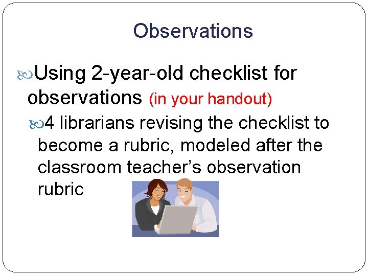 Observations Using 2 -year-old checklist for observations (in your handout) 4 librarians revising the