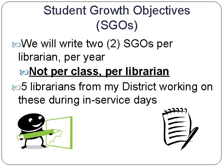 Student Growth Objectives (SGOs) We will write two (2) SGOs per librarian, per year