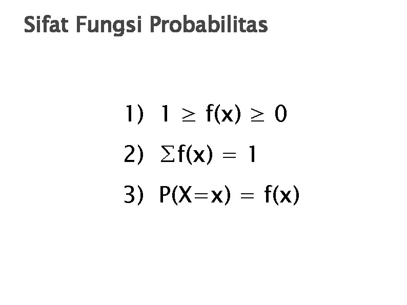 Sifat Fungsi Probabilitas 1) 1 ≥ f(x) ≥ 0 2) ∑f(x) = 1 3)