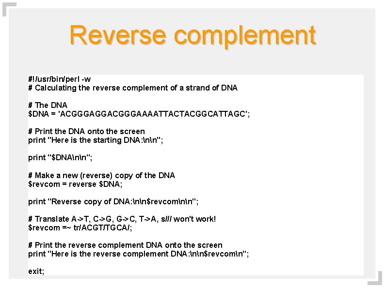 Reverse complement #!/usr/bin/perl -w # Calculating the reverse complement of a strand of DNA