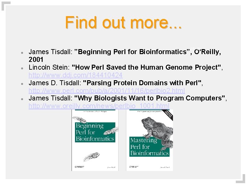 Find out more. . . O'Reilly James Tisdall: ”Beginning Perl for Bioinformatics”, O'Reilly, 2001